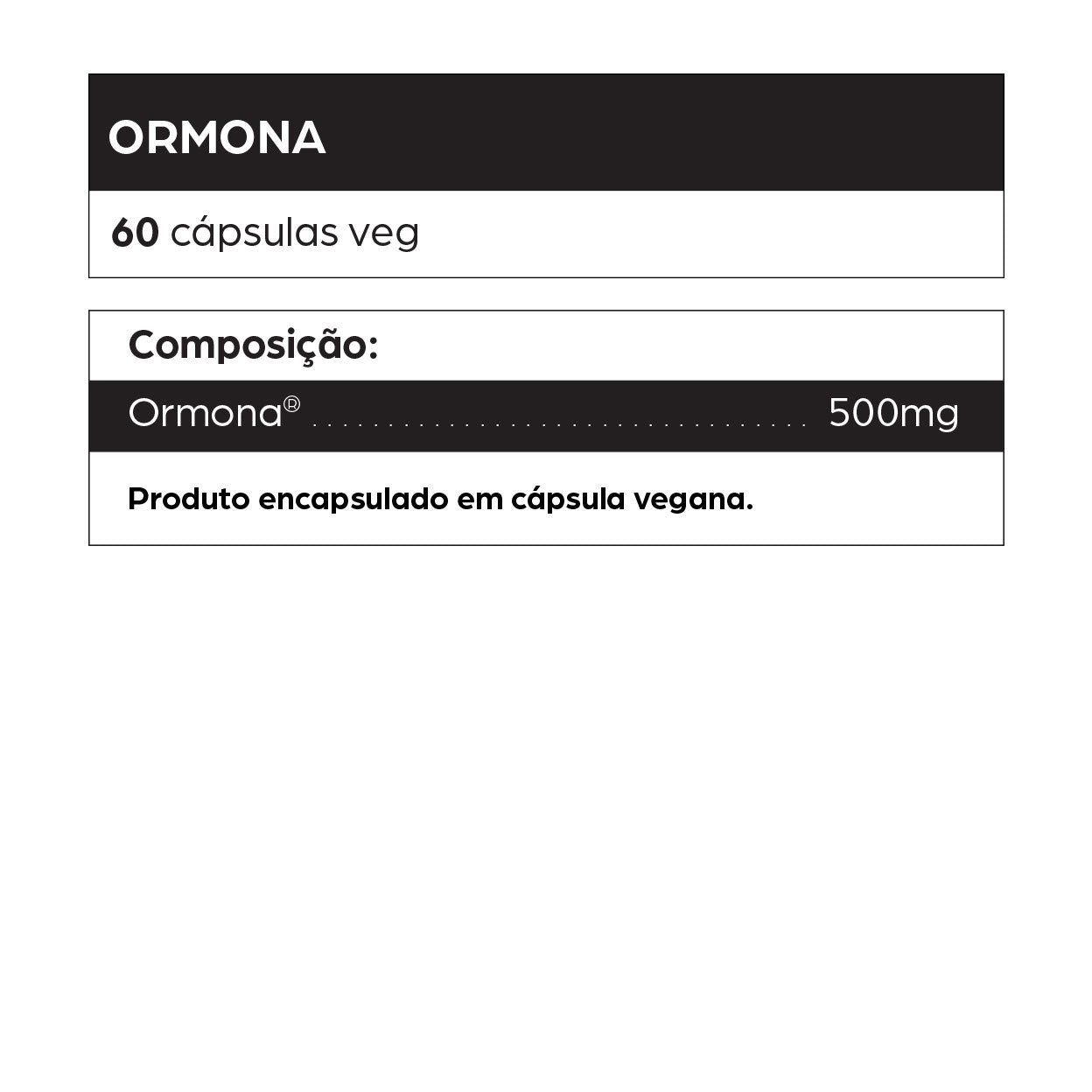 Rótulo do suplemento Ormona com 60 cápsulas veganas. Composição: 500 mg de Ormona® por cápsula. Produto encapsulado em cápsula vegana. Suplemento natural voltado para mulheres que enfrentam sintomas da menopausa, TPM, alterações hormonais e desequilíbrios do ciclo menstrual. Indicado para ajudar na regulação hormonal feminina, controle de ondas de calor, irritabilidade, insônia, ressecamento vaginal e variações de humor. Produto fitoterápico para suporte ao equilíbrio hormonal de forma orgânica, sem hormôni
